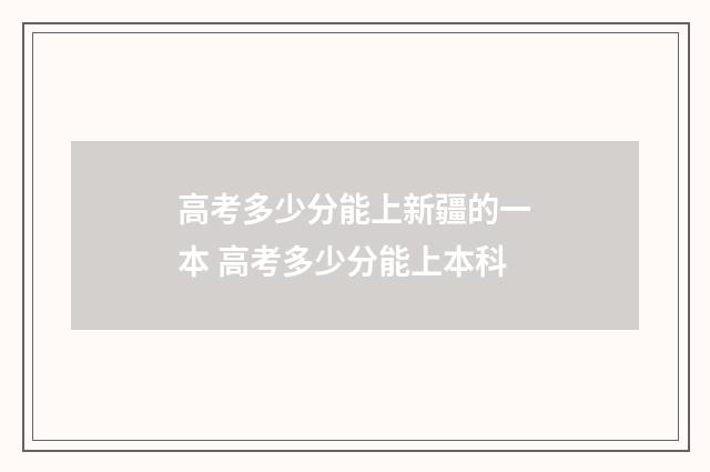 高考多少分能上新疆的一本 高考多少分能上本科