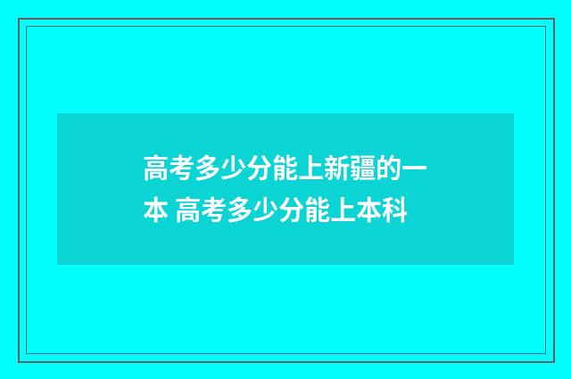 高考多少分能上新疆的一本 高考多少分能上本科