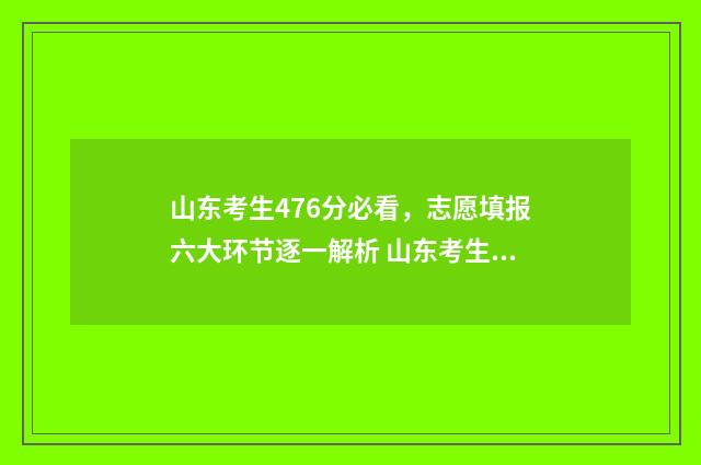山东考生476分必看，志愿填报六大环节逐一解析 山东考生考749分