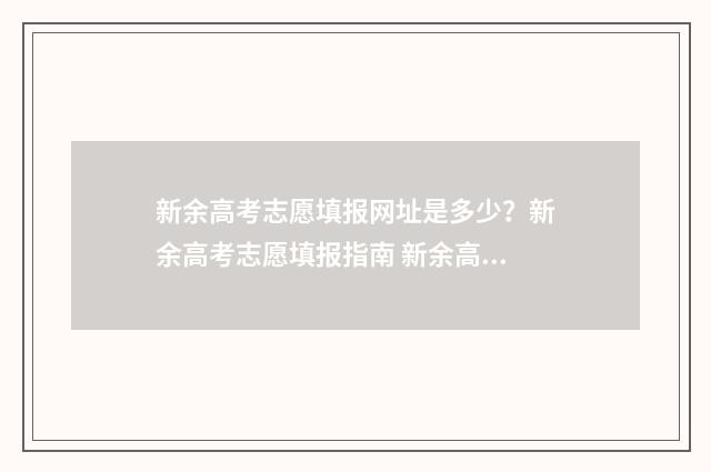 新余高考志愿填报网址是多少？新余高考志愿填报指南 新余高考志愿填报时间