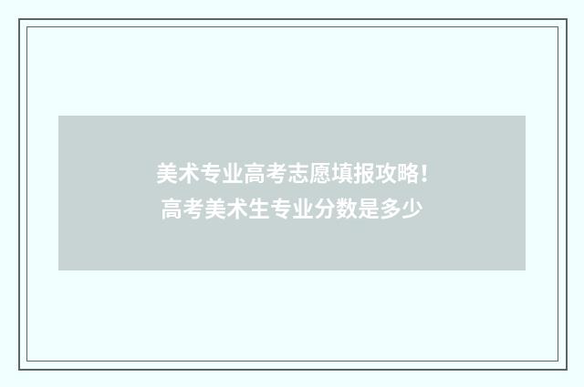 美术专业高考志愿填报攻略！ 高考美术生专业分数是多少