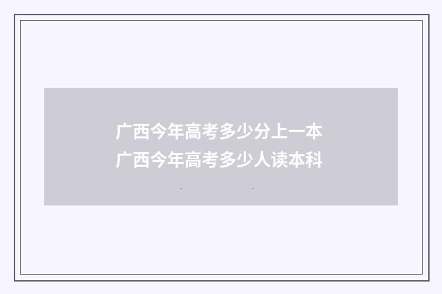 广西今年高考多少分上一本 广西今年高考多少人读本科