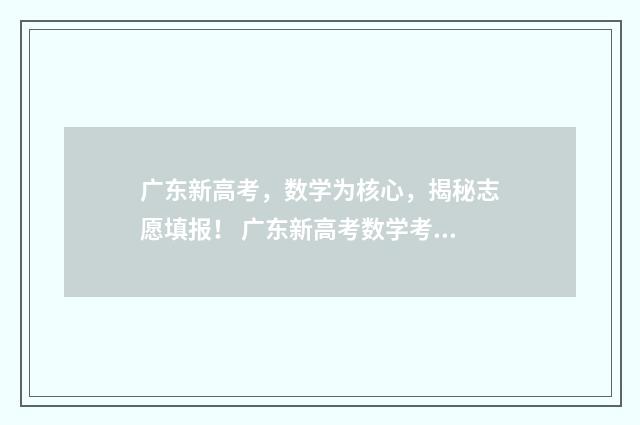 广东新高考，数学为核心，揭秘志愿填报！ 广东新高考数学考什么卷