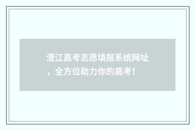 澄江高考志愿填报系统网址，全方位助力你的高考！
