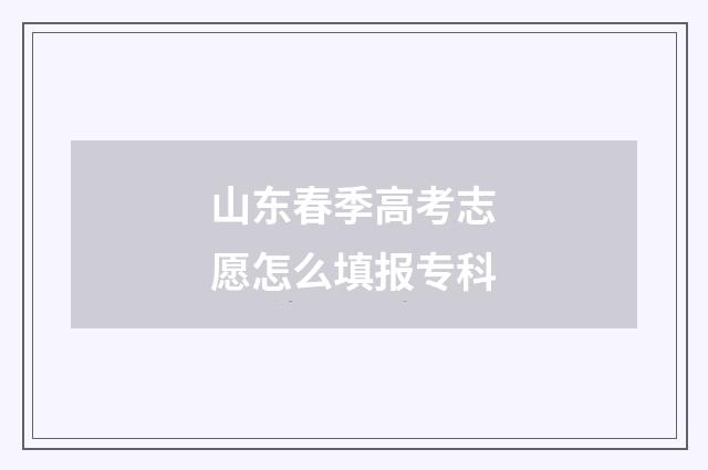 山东春季高考志愿怎么填报专科