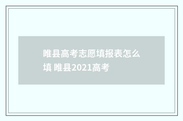 睢县高考志愿填报表怎么填 睢县2021高考
