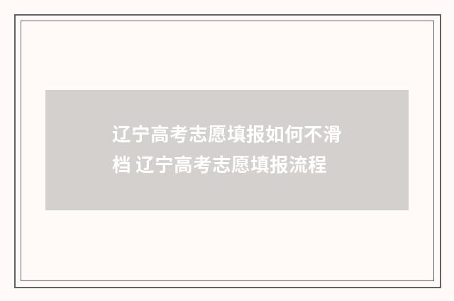 辽宁高考志愿填报如何不滑档 辽宁高考志愿填报流程