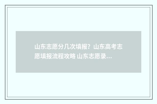 山东志愿分几次填报？山东高考志愿填报流程攻略 山东志愿录取规则