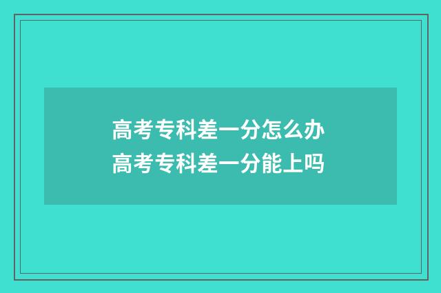 高考专科差一分怎么办 高考专科差一分能上吗