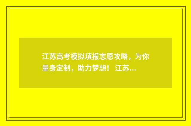 江苏高考模拟填报志愿攻略，为你量身定制，助力梦想！ 江苏高考模拟填报志愿的流程图