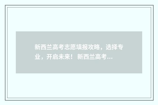 新西兰高考志愿填报攻略，选择专业，开启未来！ 新西兰高考与中国高考
