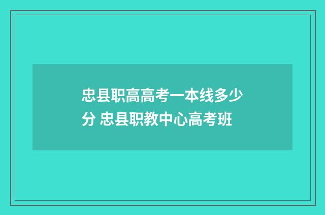 忠县职高高考一本线多少分 忠县职教中心高考班