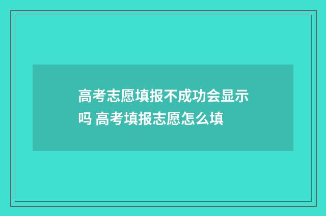 高考志愿填报不成功会显示吗 高考填报志愿怎么填