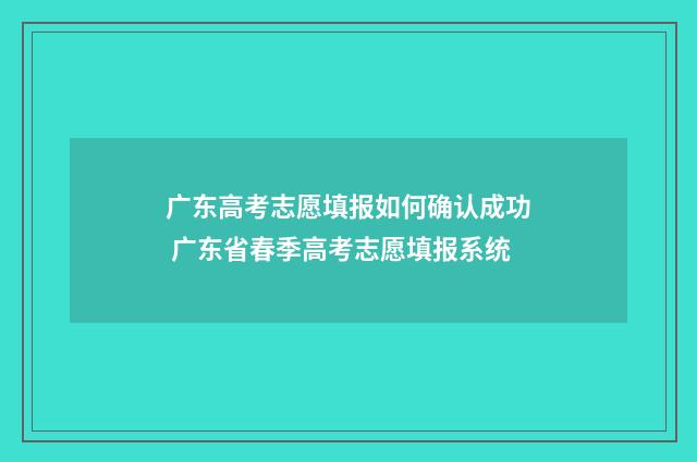 广东高考志愿填报如何确认成功 广东省春季高考志愿填报系统