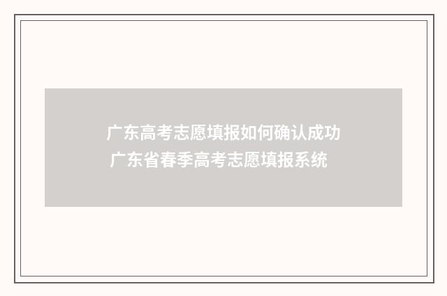 广东高考志愿填报如何确认成功 广东省春季高考志愿填报系统