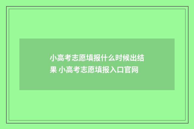 小高考志愿填报什么时候出结果 小高考志愿填报入口官网