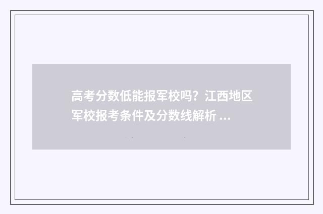 高考分数低能报军校吗？江西地区军校报考条件及分数线解析 高考分数低能报定向士官吗