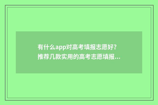 有什么app对高考填报志愿好？推荐几款实用的高考志愿填报app 有什么app对高考有帮助