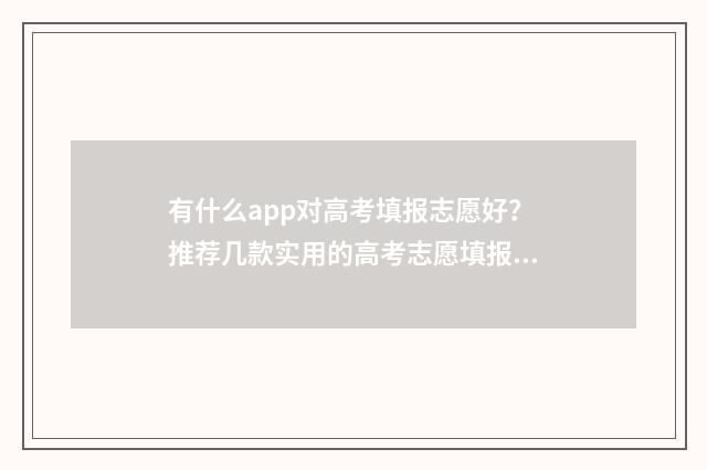 有什么app对高考填报志愿好？推荐几款实用的高考志愿填报app 有什么app对高考有帮助