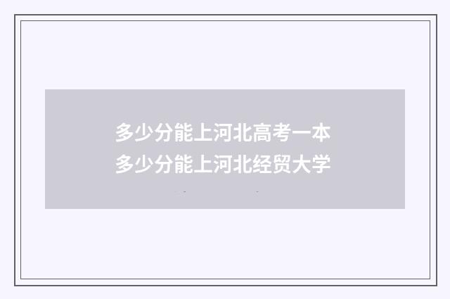 多少分能上河北高考一本 多少分能上河北经贸大学