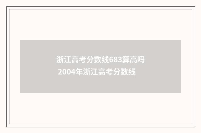 浙江高考分数线683算高吗 2004年浙江高考分数线