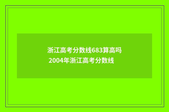 浙江高考分数线683算高吗 2004年浙江高考分数线