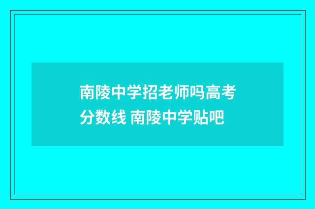 南陵中学招老师吗高考分数线 南陵中学贴吧