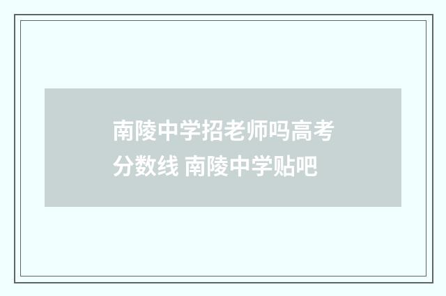 南陵中学招老师吗高考分数线 南陵中学贴吧