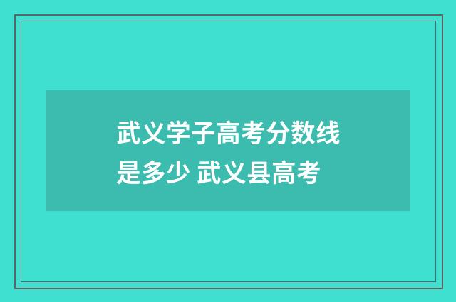 武义学子高考分数线是多少 武义县高考