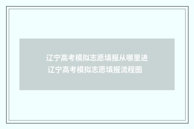 辽宁高考模拟志愿填报从哪里进 辽宁高考模拟志愿填报流程图