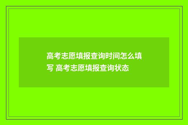 高考志愿填报查询时间怎么填写 高考志愿填报查询状态