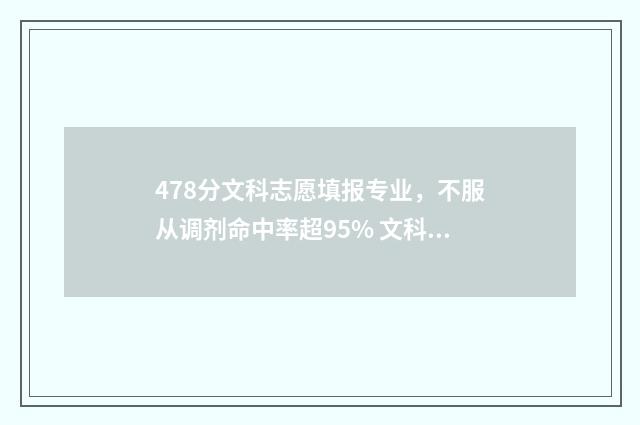478分文科志愿填报专业，不服从调剂命中率超95% 文科高考478分能上什么大学