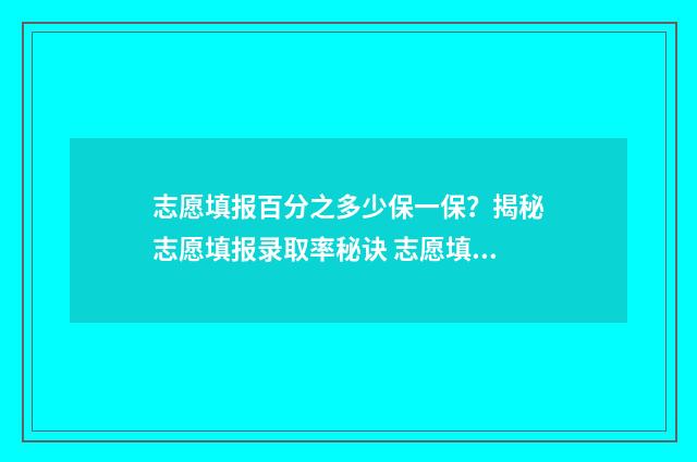 志愿填报百分之多少保一保？揭秘志愿填报录取率秘诀 志愿填报能填多少