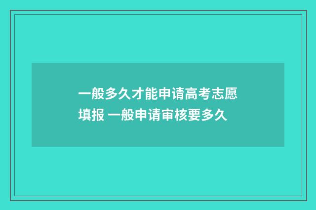 一般多久才能申请高考志愿填报 一般申请审核要多久