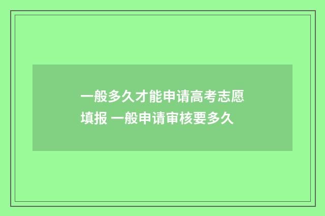 一般多久才能申请高考志愿填报 一般申请审核要多久