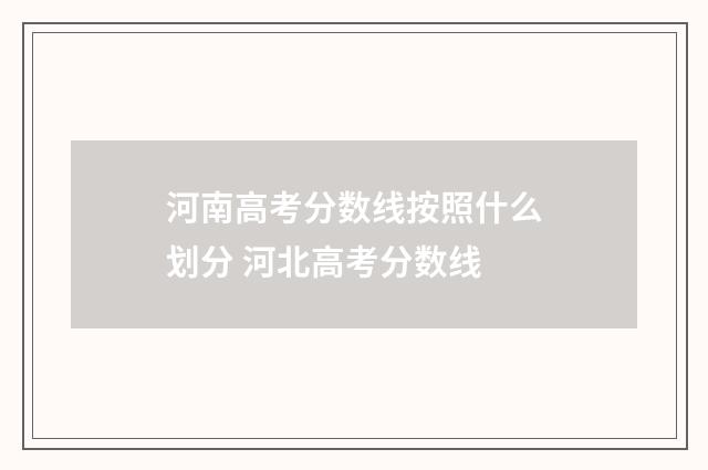 河南高考分数线按照什么划分 河北高考分数线
