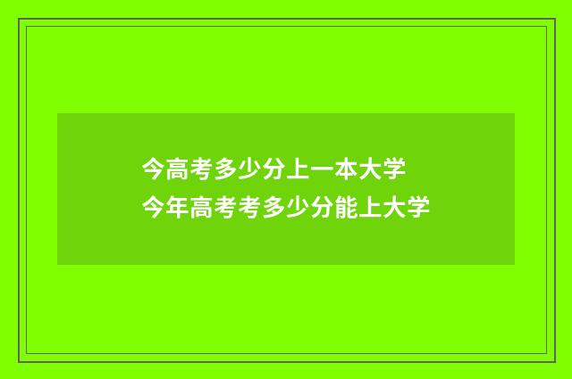 今高考多少分上一本大学 今年高考考多少分能上大学