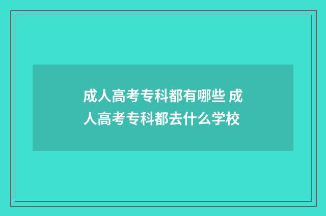 成人高考专科都有哪些 成人高考专科都去什么学校