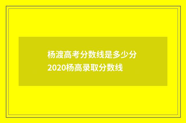 杨渡高考分数线是多少分 2020杨高录取分数线