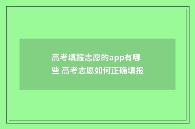 高考填报志愿的app有哪些 高考志愿如何正确填报
