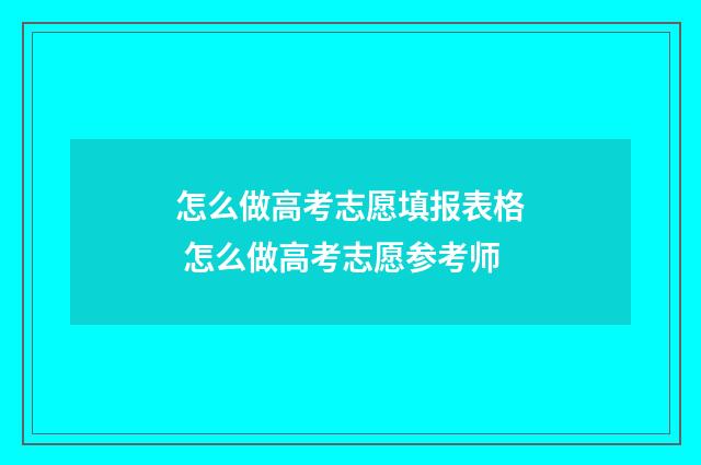怎么做高考志愿填报表格 怎么做高考志愿参考师