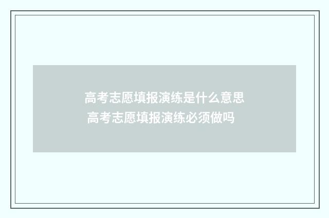 高考志愿填报演练是什么意思 高考志愿填报演练必须做吗