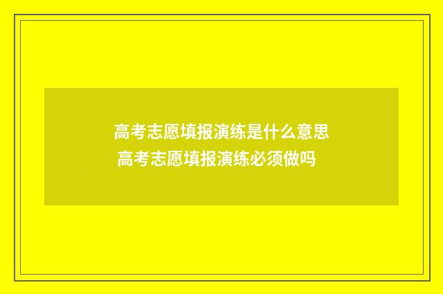 高考志愿填报演练是什么意思 高考志愿填报演练必须做吗
