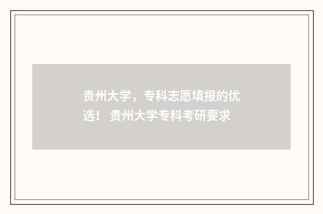 贵州大学，专科志愿填报的优选！ 贵州大学专科考研要求
