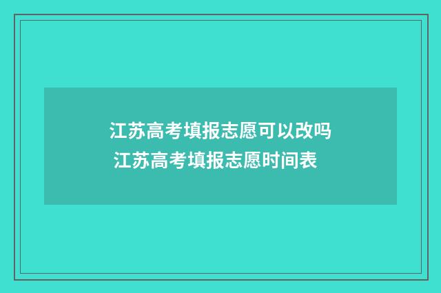 江苏高考填报志愿可以改吗 江苏高考填报志愿时间表
