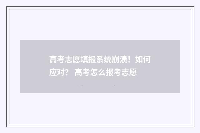 高考志愿填报系统崩溃！如何应对？ 高考怎么报考志愿
