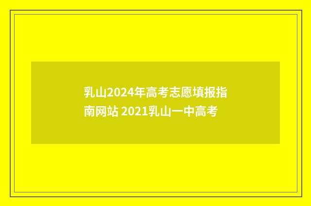 乳山2024年高考志愿填报指南网站 2021乳山一中高考