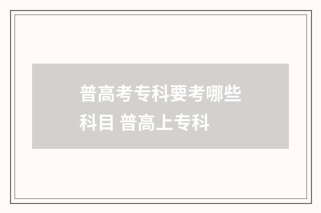 普高考专科要考哪些科目 普高上专科