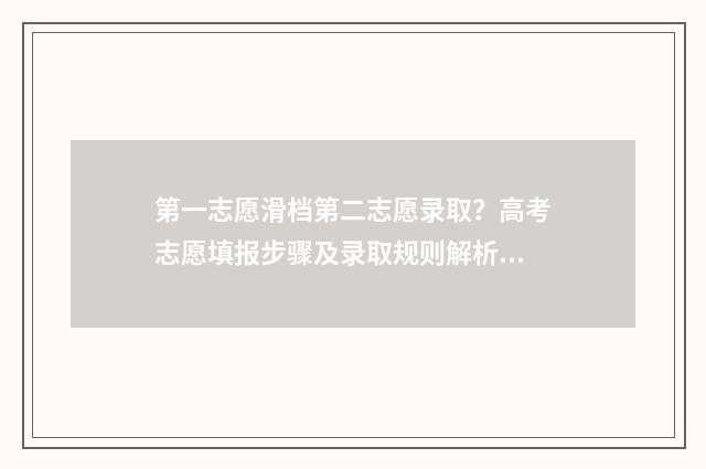 第一志愿滑档第二志愿录取？高考志愿填报步骤及录取规则解析 第一志愿滑档第二志愿会不录吗