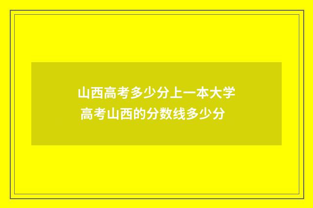 山西高考多少分上一本大学 高考山西的分数线多少分